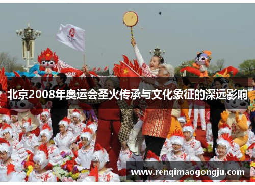 北京2008年奥运会圣火传承与文化象征的深远影响
