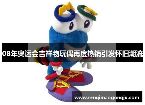 08年奥运会吉祥物玩偶再度热销引发怀旧潮流